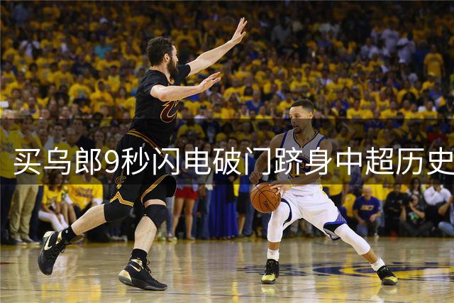 买乌郎9秒闪电破门跻身中超历史第二快进球